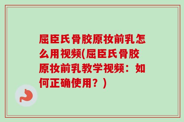 屈臣氏骨胶原妆前乳怎么用视频(屈臣氏骨胶原妆前乳教学视频：如何正确使用？)