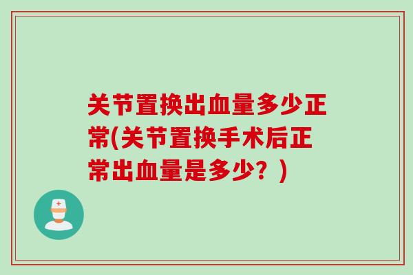 关节置换出血量多少正常(关节置换手术后正常出血量是多少？)