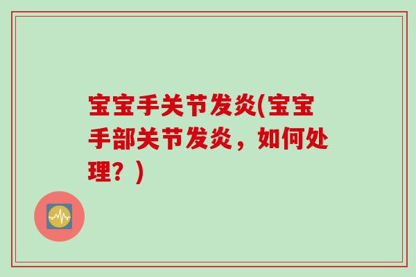 宝宝手关节发炎(宝宝手部关节发炎，如何处理？)