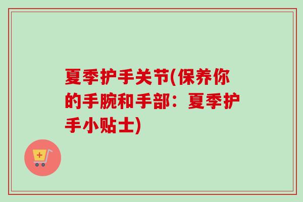 夏季护手关节(保养你的手腕和手部：夏季护手小贴士)