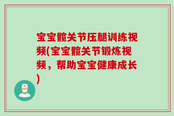 宝宝髋关节压腿训练视频(宝宝髋关节锻炼视频，帮助宝宝健康成长)