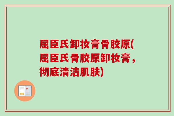 屈臣氏卸妆膏骨胶原(屈臣氏骨胶原卸妆膏，彻底清洁肌肤)