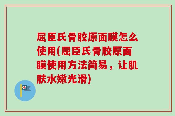 屈臣氏骨胶原面膜怎么使用(屈臣氏骨胶原面膜使用方法简易，让肌肤水嫩光滑)
