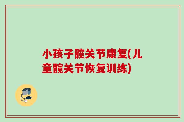 小孩子髋关节康复(儿童髋关节恢复训练)