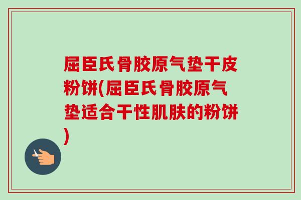 屈臣氏骨胶原气垫干皮粉饼(屈臣氏骨胶原气垫适合干性肌肤的粉饼)