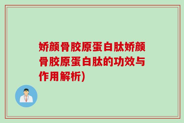 娇颜骨胶原蛋白肽娇颜骨胶原蛋白肽的功效与作用解析)