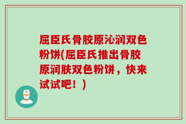 屈臣氏骨胶原沁润双色粉饼(屈臣氏推出骨胶原润肤双色粉饼，快来试试吧！)