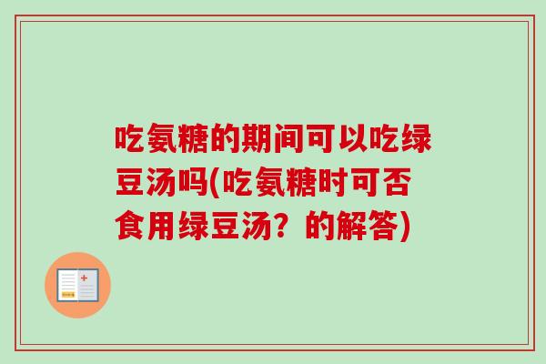 吃氨糖的期间可以吃绿豆汤吗(吃氨糖时可否食用绿豆汤？的解答)