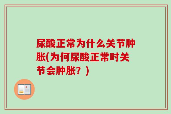 尿酸正常为什么关节肿胀(为何尿酸正常时关节会肿胀？)