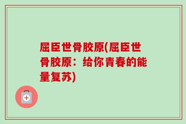 屈臣世骨胶原(屈臣世骨胶原：给你青春的能量复苏)