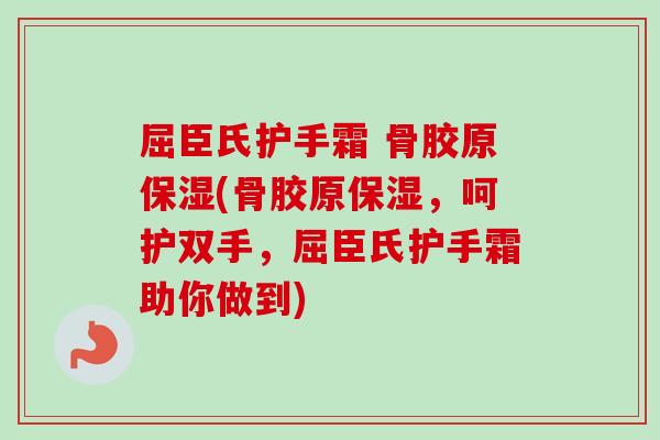 屈臣氏护手霜 骨胶原保湿(骨胶原保湿，呵护双手，屈臣氏护手霜助你做到)