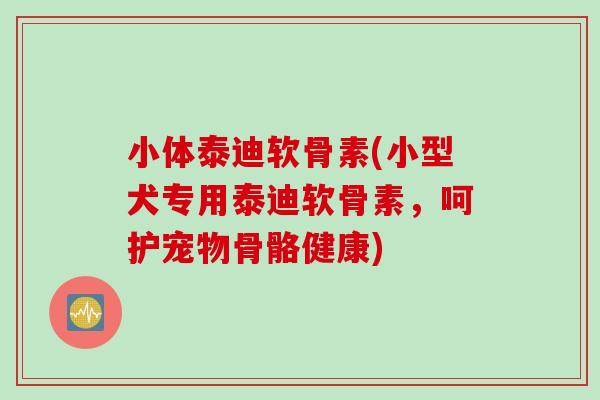 小体泰迪软骨素(小型犬专用泰迪软骨素，呵护宠物骨骼健康)