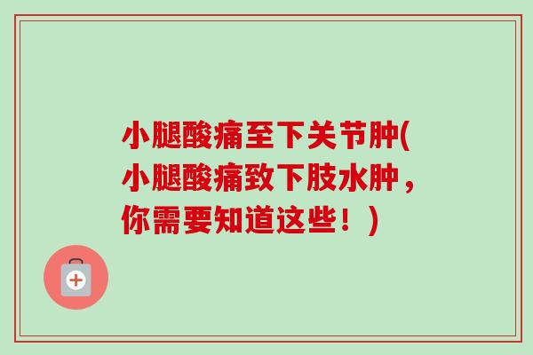 小腿酸痛至下关节肿(小腿酸痛致下肢水肿，你需要知道这些！)