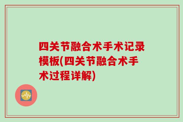 四关节融合术手术记录模板(四关节融合术手术过程详解)