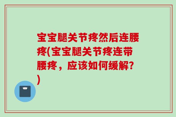 宝宝腿关节疼然后连腰疼(宝宝腿关节疼连带腰疼，应该如何缓解？)