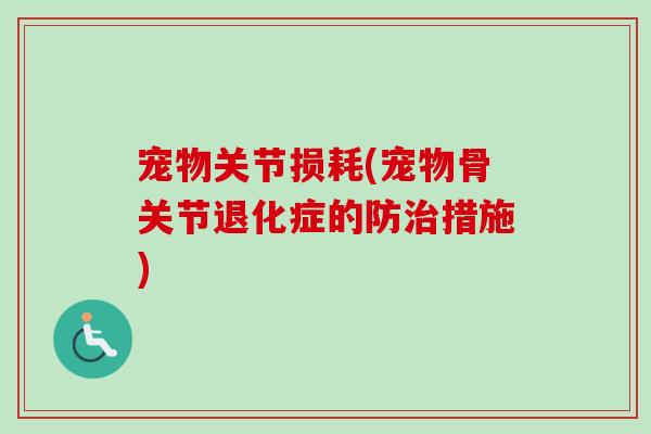 宠物关节损耗(宠物骨关节退化症的防治措施)