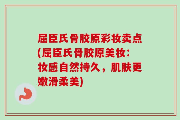 屈臣氏骨胶原彩妆卖点(屈臣氏骨胶原美妆：妆感自然持久，肌肤更嫩滑柔美)