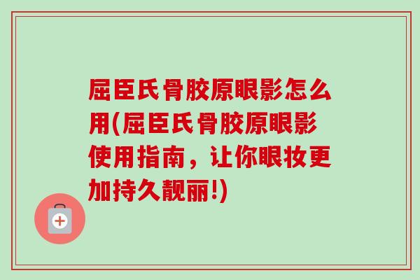 屈臣氏骨胶原眼影怎么用(屈臣氏骨胶原眼影使用指南，让你眼妆更加持久靓丽!)