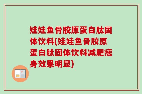 娃娃鱼骨胶原蛋白肽固体饮料(娃娃鱼骨胶原蛋白肽固体饮料减肥瘦身效果明显)