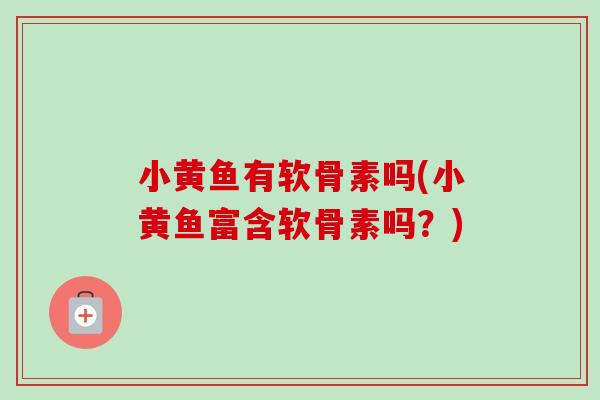 小黄鱼有软骨素吗(小黄鱼富含软骨素吗？)
