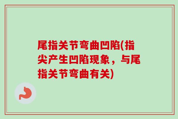 尾指关节弯曲凹陷(指尖产生凹陷现象，与尾指关节弯曲有关)