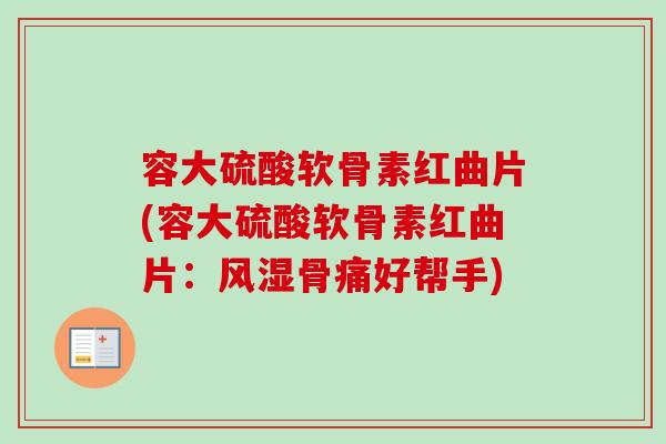 容大硫酸软骨素红曲片(容大硫酸软骨素红曲片：风湿骨痛好帮手)