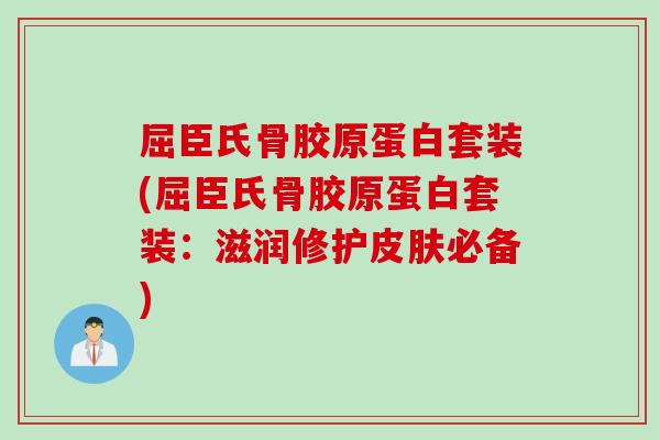 屈臣氏骨胶原蛋白套装(屈臣氏骨胶原蛋白套装：滋润修护皮肤必备)