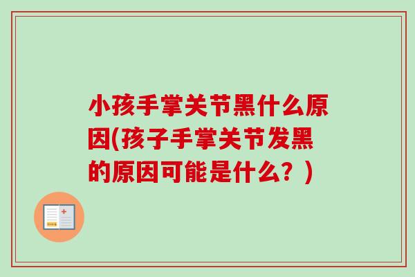 小孩手掌关节黑什么原因(孩子手掌关节发黑的原因可能是什么？)