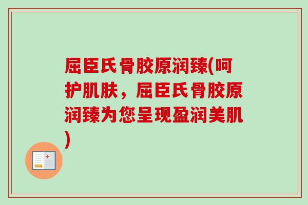 屈臣氏骨胶原润臻(呵护肌肤，屈臣氏骨胶原润臻为您呈现盈润美肌)