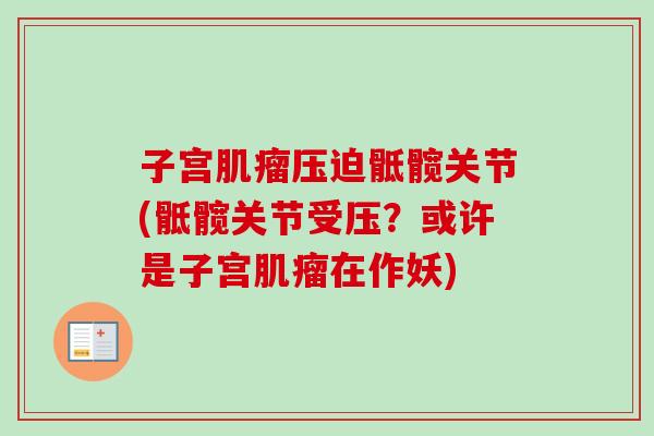 子宫肌瘤压迫骶髋关节(骶髋关节受压？或许是子宫肌瘤在作妖)