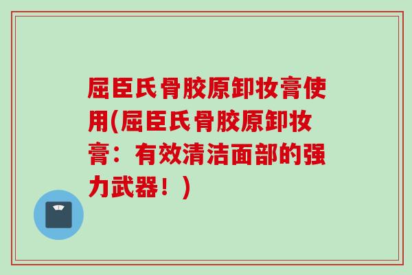 屈臣氏骨胶原卸妆膏使用(屈臣氏骨胶原卸妆膏：有效清洁面部的强力武器！)