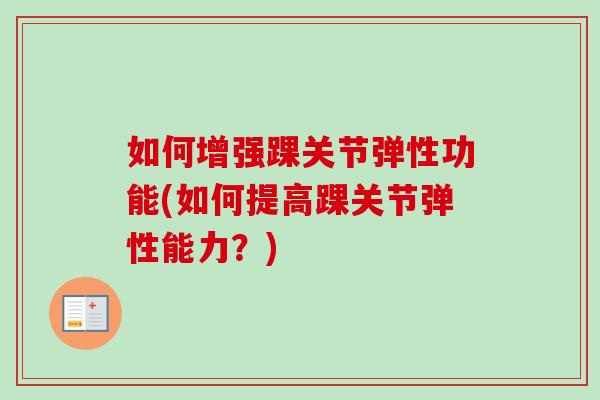 如何增强踝关节弹性功能(如何提高踝关节弹性能力？)