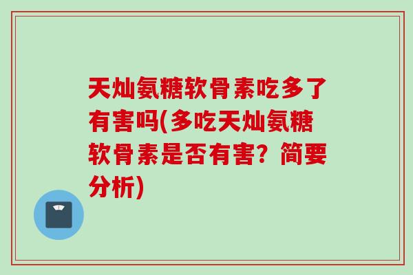 天灿氨糖软骨素吃多了有害吗(多吃天灿氨糖软骨素是否有害？简要分析)