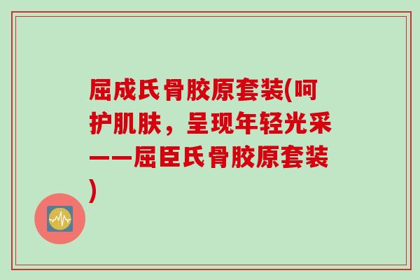 屈成氏骨胶原套装(呵护肌肤，呈现年轻光采——屈臣氏骨胶原套装)