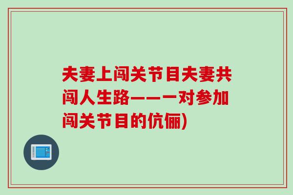 夫妻上闯关节目夫妻共闯人生路——一对参加闯关节目的伉俪)