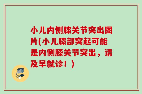 小儿内侧膝关节突出图片(小儿膝部突起可能是内侧膝关节突出，请及早就诊！)