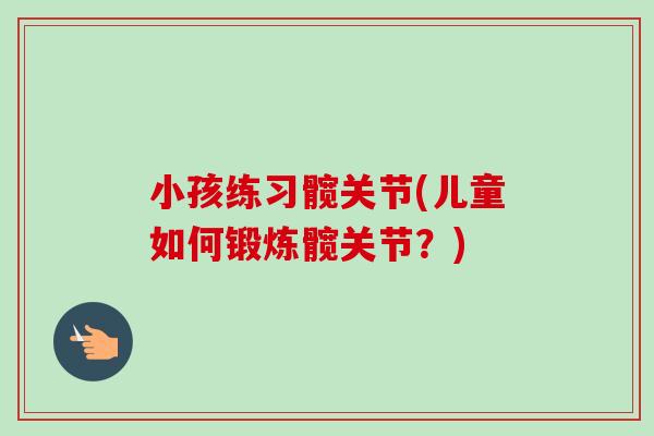 小孩练习髋关节(儿童如何锻炼髋关节？)