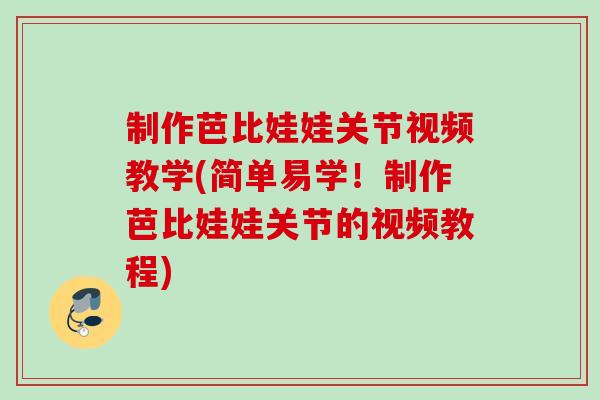 制作芭比娃娃关节视频教学(简单易学!制作芭比娃娃关节的视频教程) 制作芭比娃娃关节视频教学(简单易学!制作芭比娃娃关节的视频教程)