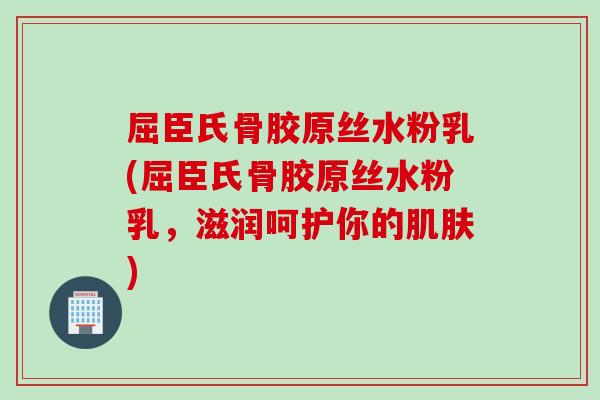 屈臣氏骨胶原丝水粉乳(屈臣氏骨胶原丝水粉乳，滋润呵护你的肌肤)