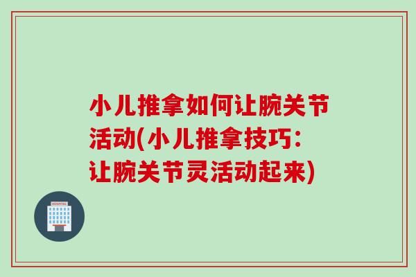 小儿推拿如何让腕关节活动(小儿推拿技巧：让腕关节灵活动起来)