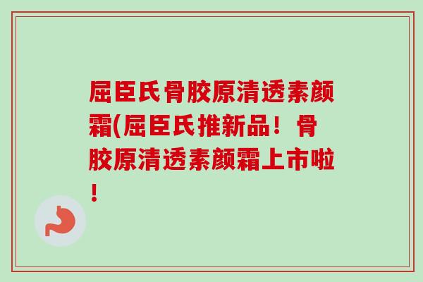 屈臣氏骨胶原清透素颜霜(屈臣氏推新品!骨胶原清透素颜霜上市啦! 屈臣氏骨胶原清透素颜霜(屈臣氏推新品!骨胶原清透素颜霜上市啦!