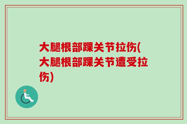 大腿根部踝关节拉伤(大腿根部踝关节遭受拉伤)