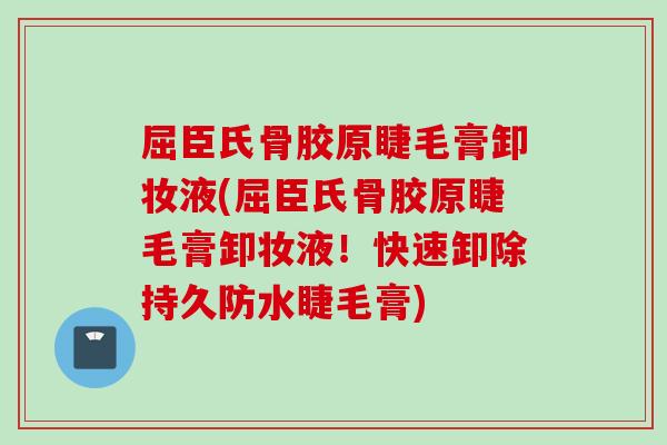 屈臣氏骨胶原睫毛膏卸妆液(屈臣氏骨胶原睫毛膏卸妆液！快速卸除持久防水睫毛膏)