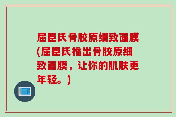 屈臣氏骨胶原细致面膜(屈臣氏推出骨胶原细致面膜，让你的肌肤更年轻。)