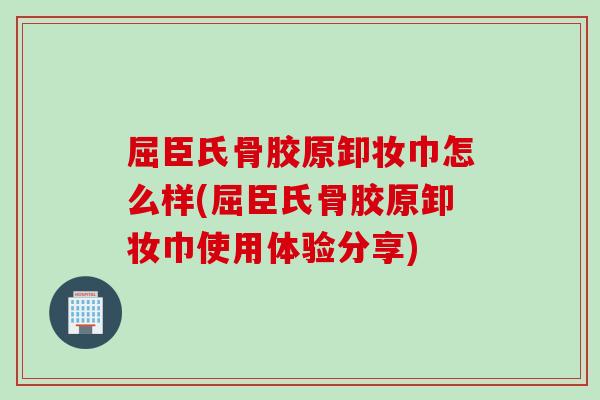 屈臣氏骨胶原卸妆巾怎么样(屈臣氏骨胶原卸妆巾使用体验分享)