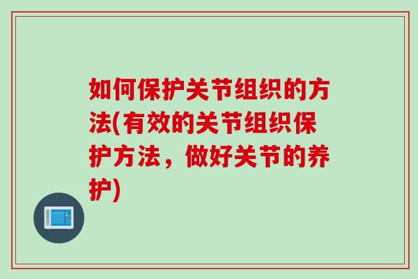如何保护关节组织的方法(有效的关节组织保护方法，做好关节的养护)