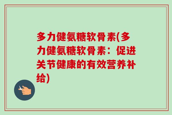 多力健氨糖软骨素(多力健氨糖软骨素：促进关节健康的有效营养补给)