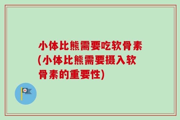 小体比熊需要吃软骨素(小体比熊需要摄入软骨素的重要性)