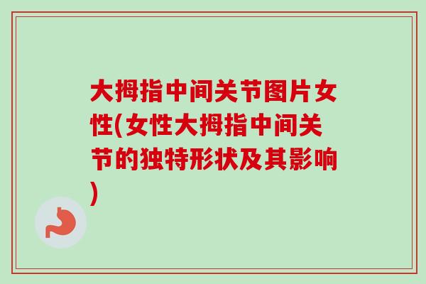 大拇指中间关节图片女性(女性大拇指中间关节的独特形状及其影响)