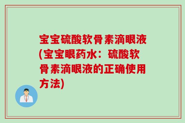 宝宝硫酸软骨素滴眼液(宝宝眼药水：硫酸软骨素滴眼液的正确使用方法)